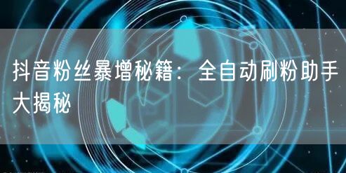 抖音粉丝暴增秘籍：全自动刷粉助手大揭秘
