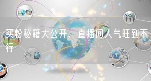 买粉秘籍大公开，直播间人气旺到不行