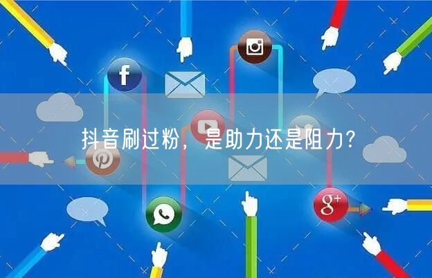 抖音刷过粉，是助力还是阻力？