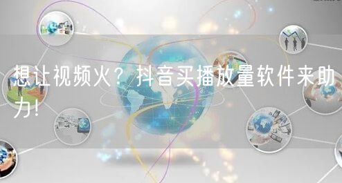 想让视频火？抖音买播放量软件来助力！