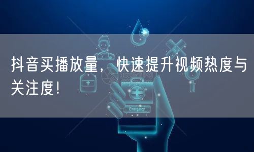 抖音买播放量，快速提升视频热度与关注度！