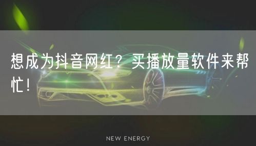 想成为抖音网红？买播放量软件来帮忙！