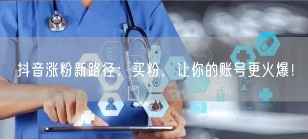 抖音涨粉新路径：买粉，让你的账号更火爆！