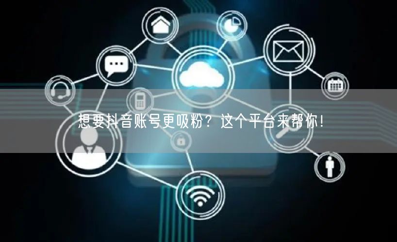 想要抖音账号更吸粉？这个平台来帮你！