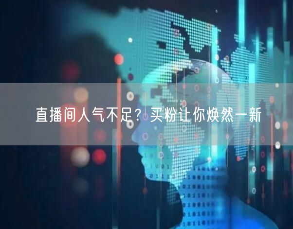 直播间人气不足？买粉让你焕然一新