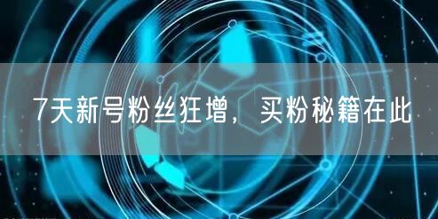 7天新号粉丝狂增，买粉秘籍在此