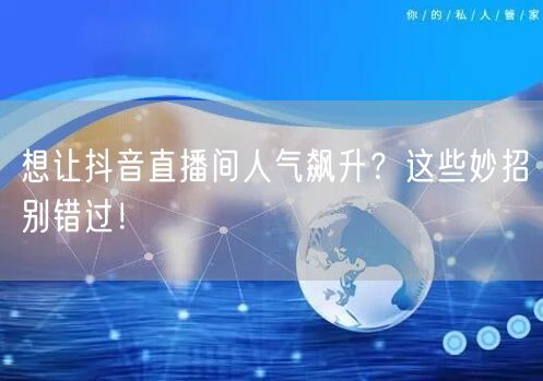 想让抖音直播间人气飙升？这些妙招别错过！