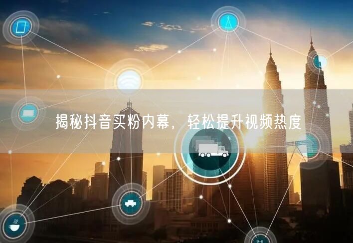揭秘抖音买粉内幕，轻松提升视频热度
