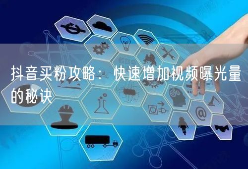 抖音买粉攻略：快速增加视频曝光量的秘诀