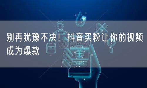 别再犹豫不决！抖音买粉让你的视频成为爆款