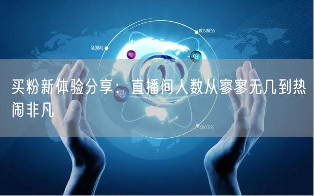 买粉新体验分享：直播间人数从寥寥无几到热闹非凡