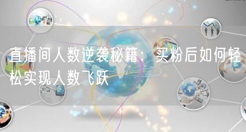 直播间人数逆袭秘籍：买粉后如何轻松实现人数飞跃