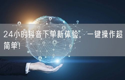24小时抖音下单新体验，一键操作超简单！