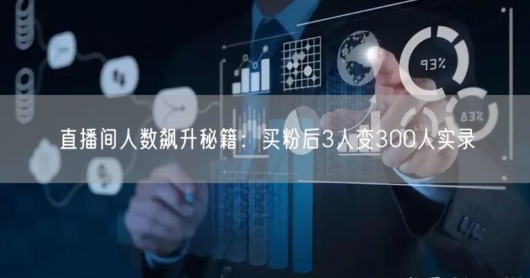 直播间人数飙升秘籍：买粉后3人变300人实录