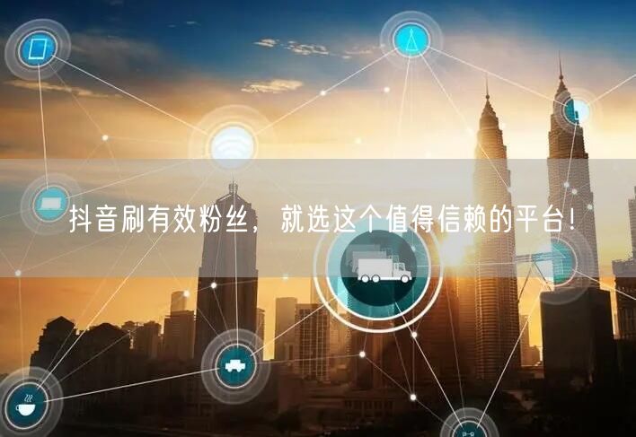 抖音刷有效粉丝，就选这个值得信赖的平台！