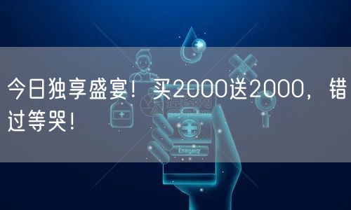 今日独享盛宴！买2000送2000，错过等哭！
