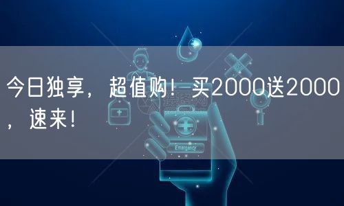 今日独享，超值购！买2000送2000，速来！