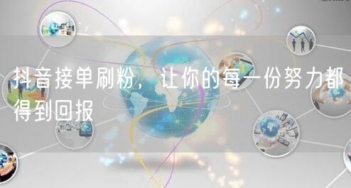 抖音接单刷粉，让你的每一份努力都得到回报