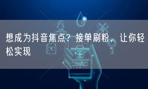 想成为抖音焦点？接单刷粉，让你轻松实现