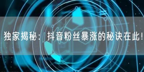 独家揭秘：抖音粉丝暴涨的秘诀在此！