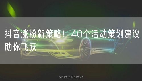 抖音涨粉新策略！40个活动策划建议助你飞跃