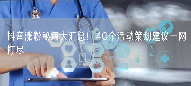 抖音涨粉秘籍大汇总！40个活动策划建议一网打尽