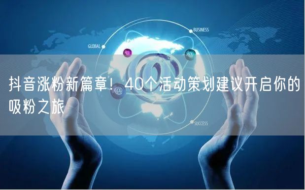 抖音涨粉新篇章！40个活动策划建议开启你的吸粉之旅