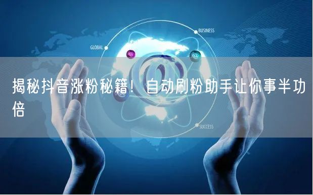 揭秘抖音涨粉秘籍！自动刷粉助手让你事半功倍