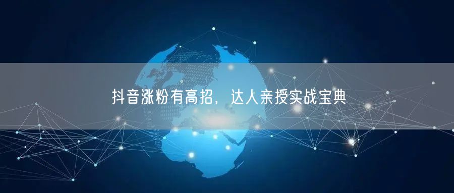 抖音涨粉有高招，达人亲授实战宝典