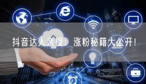 抖音达人亲授：涨粉秘籍大公开！