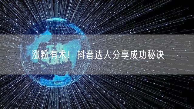涨粉有术！抖音达人分享成功秘诀