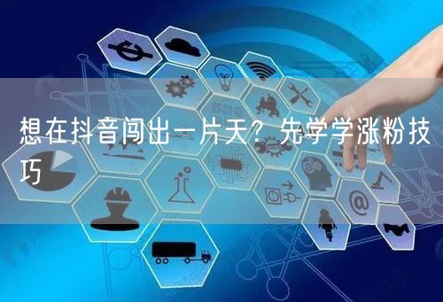 想在抖音闯出一片天？先学学涨粉技巧