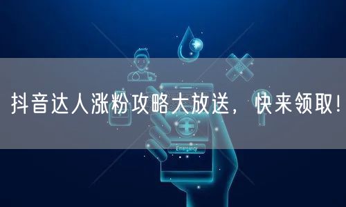 抖音达人涨粉攻略大放送，快来领取！
