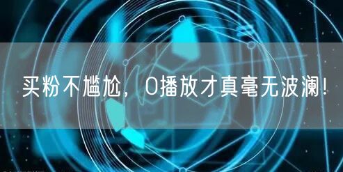 买粉不尴尬，0播放才真毫无波澜！
