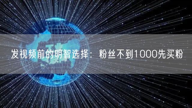 发视频前的明智选择：粉丝不到1000先买粉