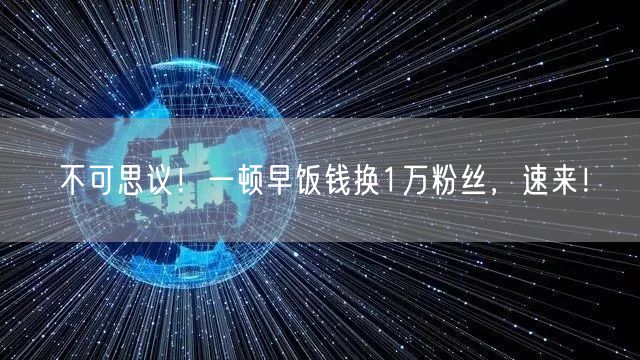 不可思议！一顿早饭钱换1万粉丝，速来！