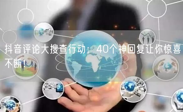 抖音评论大搜查行动：40个神回复让你惊喜不断！
