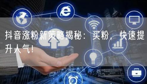抖音涨粉新策略揭秘：买粉，快速提升人气！
