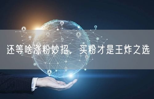 还等啥涨粉妙招，买粉才是王炸之选