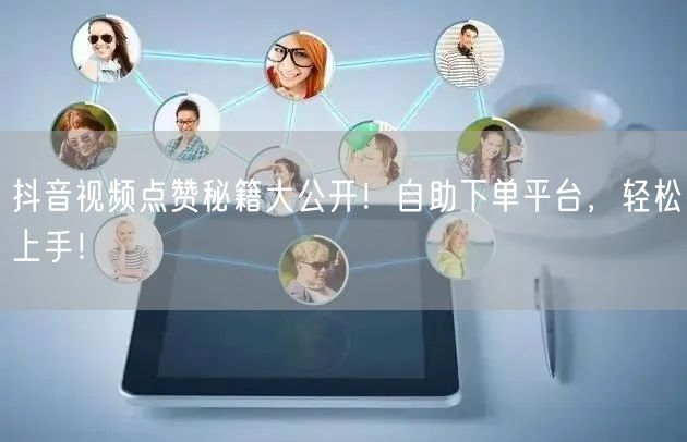抖音视频点赞秘籍大公开！自助下单平台，轻松上手！