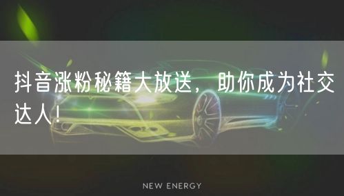 抖音涨粉秘籍大放送，助你成为社交达人！