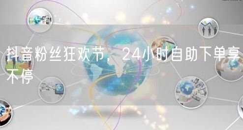 抖音粉丝狂欢节，24小时自助下单享不停