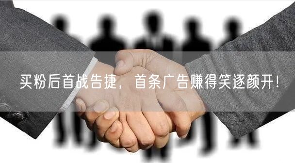 买粉后首战告捷，首条广告赚得笑逐颜开！