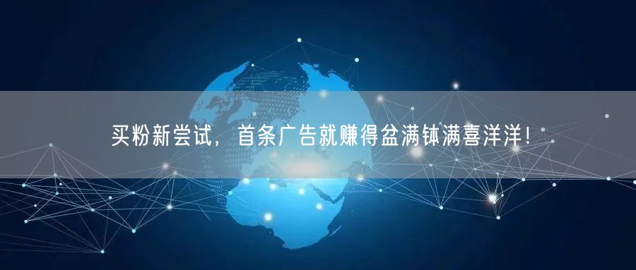 买粉新尝试，首条广告就赚得盆满钵满喜洋洋！