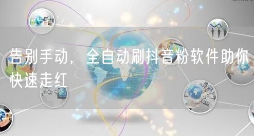 告别手动,全自动刷抖音粉软件助你快速走红