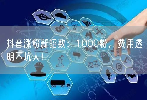 抖音涨粉新招数：1000粉，费用透明不坑