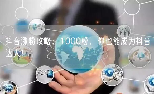 抖音涨粉攻略：1000粉，你也能成为抖音达人！