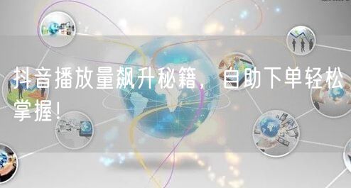 抖音播放量飙升秘籍，自助下单轻松掌握！