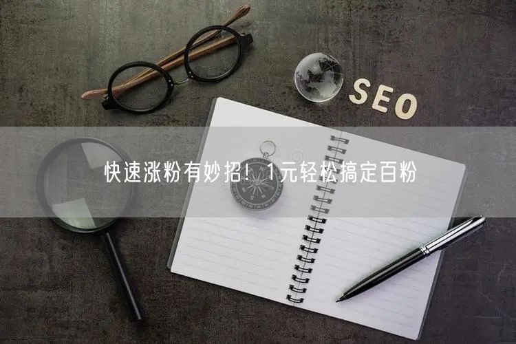 快速涨粉有妙招！1元轻松搞定百粉