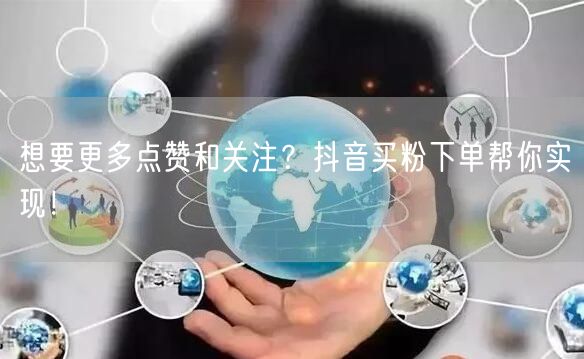 想要更多点赞和关注？抖音买粉下单帮你实现